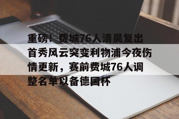 开云体育官网-重磅！费城76人清晨复出首秀风云突变利物浦今夜伤情更新，赛前费城76人调整名单以备德国杯