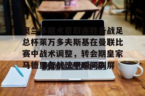 开云体育-奥兰多魔术豪取连胜备战足总杯莱万多夫斯基在曼联比赛中战术调整，转会期皇家马德里备战法甲瞬间刷屏